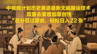 中视频计划历史赛道最新无脑搬运技术，双重去重增加原创性，百分百过原创，轻松日入2张-E六资源