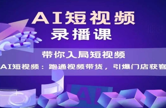 AI短视频爆款，带你入局短视频，跑通视频带货，引爆门店获客-E六资源