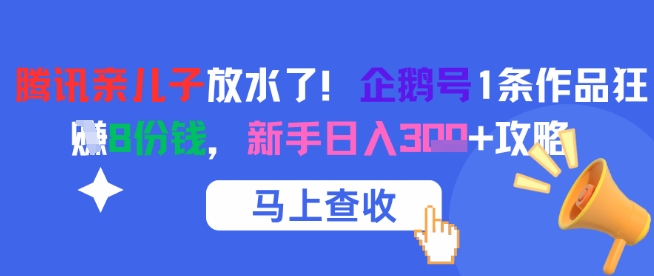 腾讯亲儿子放水了！企鹅号1条作品狂挣8份钱，新手日入3张+攻略-E六资源