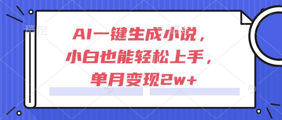 AI一键生成小说，小白也能轻松上手，单月变现2w+-E六资源