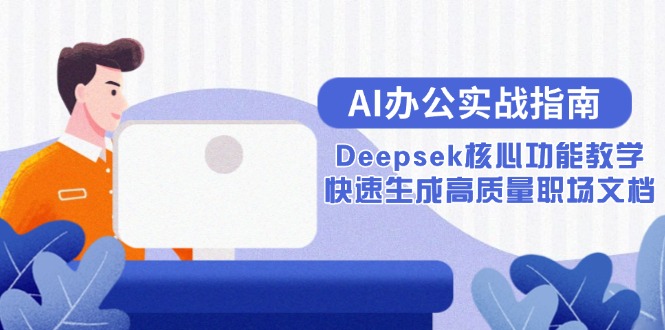 AI办公实战指南：Deepsek核心功能教学，快速生成高质量职场文档-E六资源