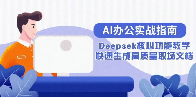 图片[1]-AI办公实战指南：Deepsek核心功能教学，快速生成高质量职场文档-E六资源