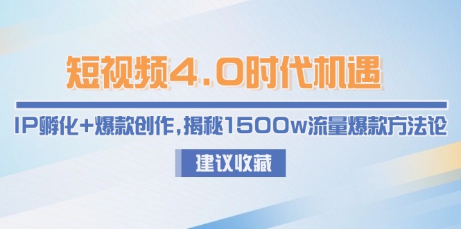 短视频4.0时代机遇：IP孵化+爆款创作，揭秘1500w流量爆款方法论-E六资源