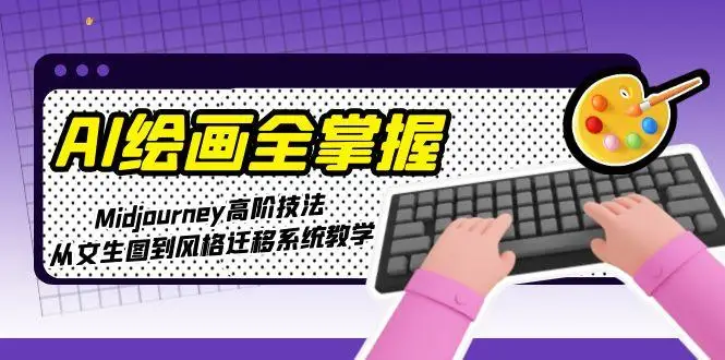 图片[1]-AI绘画全掌握：Midjourney高阶技法，从文生图到风格迁移系统教学-E六资源