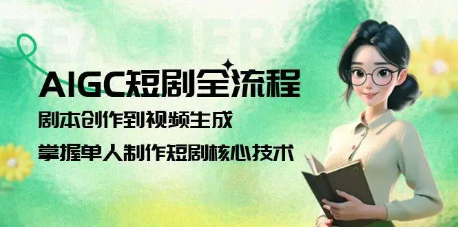 图片[1]-AIGC短剧全流程：剧本创作到视频生成，掌握单人制作短剧核心技术-E六资源