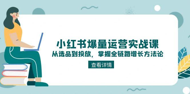 小红书爆量运营实战课：从选品到投放，掌握全链路增长方法论-E六资源