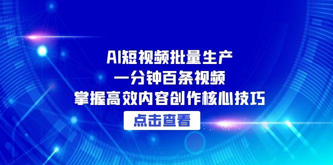 AI短视频批量生产：一分钟百条视频，掌握高效内容创作核心技巧-E六资源