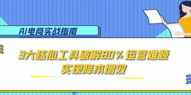 图片[1]-AI电商实战指南：3大核心工具破解80%运营难题，实现降本增效-E六资源