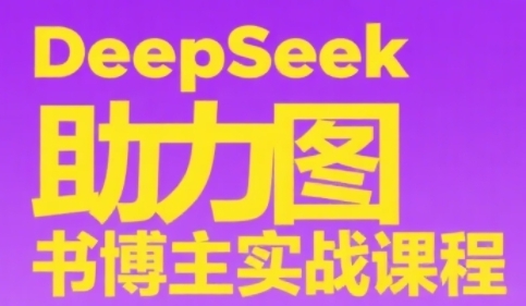 DeepSeek助力图书博主实战课，从0到1搭建账号、爆款选品逻辑、多维度内容制作技巧-E六资源