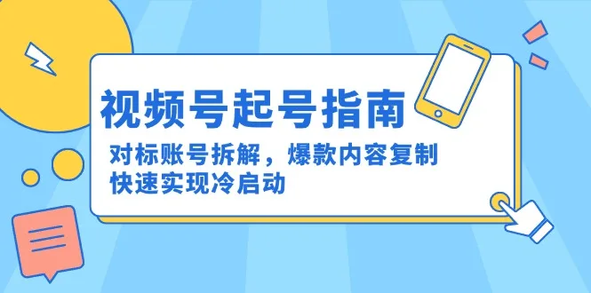 图片[1]-视频号起号指南：对标账号拆解，爆款内容复制，快速实现冷启动-E六资源