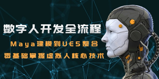 数字人开发全流程：Maya建模到UE5整合，零基础掌握虚拟人核心技术-E六资源