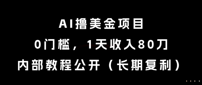AI撸美金项目，0门槛，1天收入80刀，内部教程公开（长期复利）-E六资源