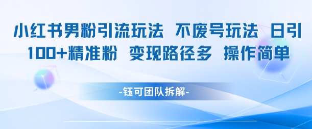 小红书男粉引流玩法不废号玩法日引100男粉变现路径多操作简单-E六资源