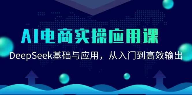 图片[1]-AI电商实操应用课：DeepSeek基础与应用，从入门到高效输出-E六资源