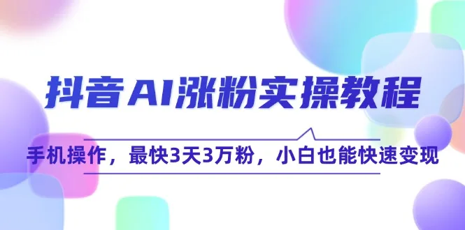 图片[1]-抖音AI涨粉实操教程，手机操作，最快3天3万粉，小白也能快速变现-E六资源
