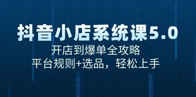 图片[1]-抖音小店系统课5.0，开店到爆单全攻略，平台规则+选品，轻松上手-E六资源