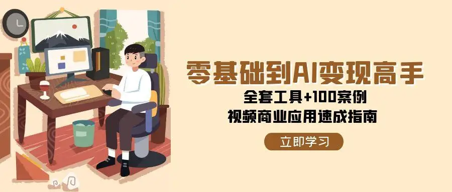 图片[1]-零基础到AI变现高手，全套工具+100案例，视频商业应用速成指南-E六资源