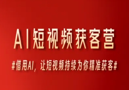 AI短视频获客营，借用AI，让短视频持续为你精准获客-E六资源