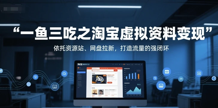 图片[1]-一鱼三吃之淘宝虚拟资料变现，依托资源站、网盘拉新，打造流量的强闭环-E六资源