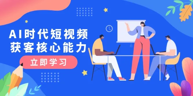 图片[1]-AI时代短视频获客核心课程，三大必备技能解析，认知升级关键要点-E六资源