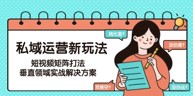 图片[1]-私域运营新玩法，短视频矩阵打法，垂直领域实战解决方案（更新6月）-E六资源