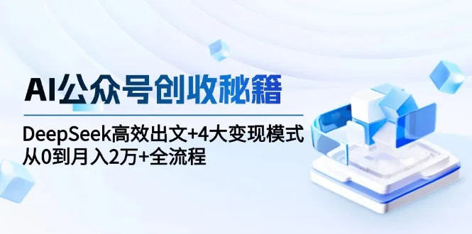 图片[1]-AI公众号创收秘籍：DeepSeek高效出文+4大变现模式，从0到月入2万+全流程-E六资源