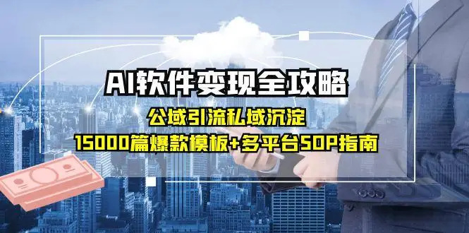图片[1]-AI软件变现全攻略：公域引流私域沉淀，15000篇爆款模板+多平台SOP指南-E六资源