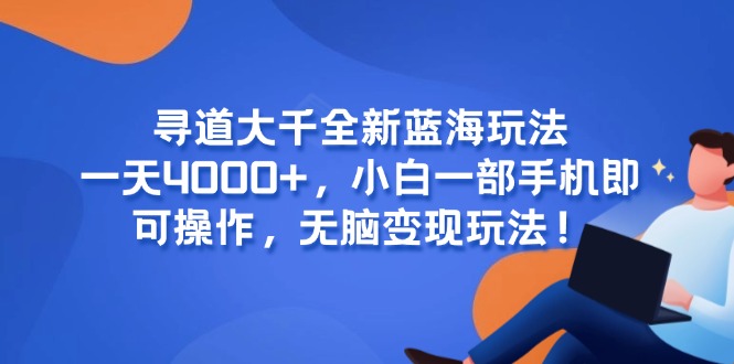 寻道大千全新蓝海玩法，一天4000+，小白一部手机即可操作，无脑变现玩法！-E六资源
