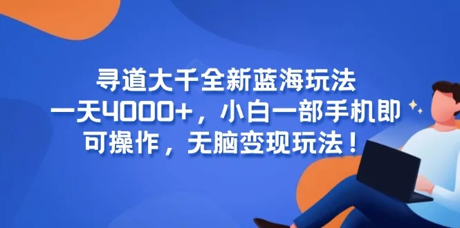 图片[1]-寻道大千全新蓝海玩法，一天4000+，小白一部手机即可操作，无脑变现玩法！-E六资源