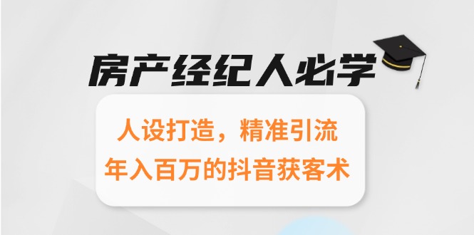 房产经纪人必学：人设打造，精准引流，年入百万的抖音获客术-E六资源