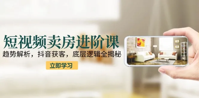 图片[1]-短视频卖房进阶课：趋势解析，抖音获客，底层逻辑全揭秘-E六资源