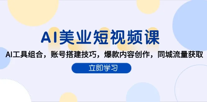 图片[1]-AI美业短视频课，AI工具组合，账号搭建技巧，爆款内容创作，同城流量获取-E六资源