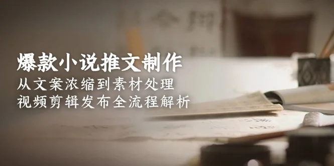 图片[1]-爆款小说推文制作，从文案浓缩到素材处理，视频剪辑发布全流程解析-E六资源