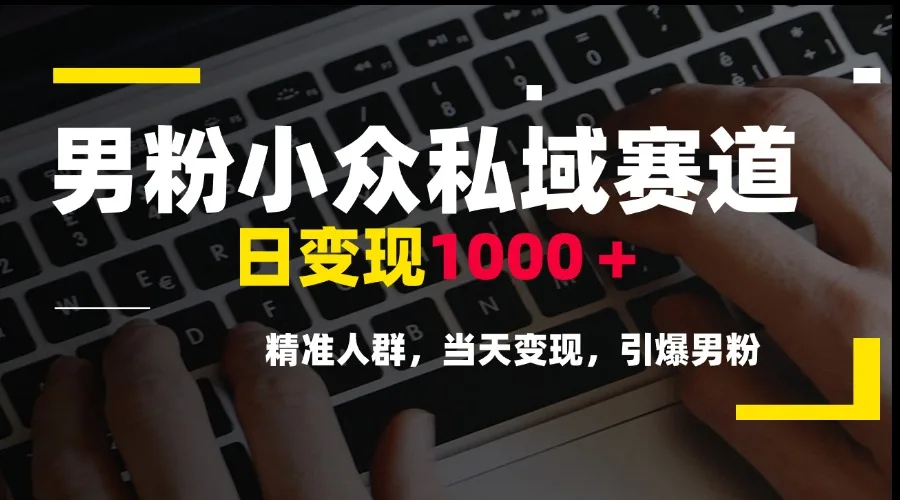 图片[1]-男粉小众私域赛道，日变现1000＋，精准人群，当天变现，引爆男粉-E六资源