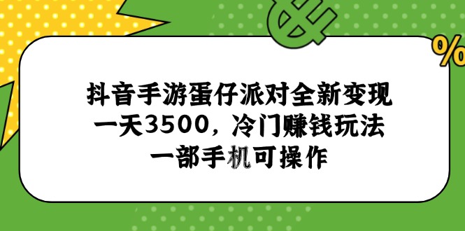 抖音手游蛋仔派对全新变现，一天3500，冷门赚钱玩法，一部手机可操作-E六资源
