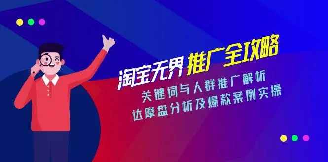 图片[1]-淘宝无界推广全攻略，关键词与人群推广解析，达摩盘分析及爆款案例实操-E六资源