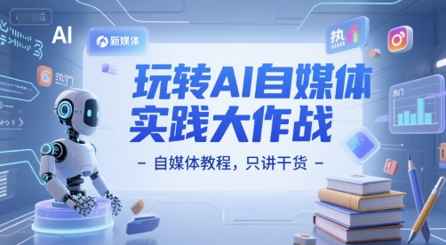 玩转AI自媒体实践大作战-自媒体教程，只讲干货-E六资源