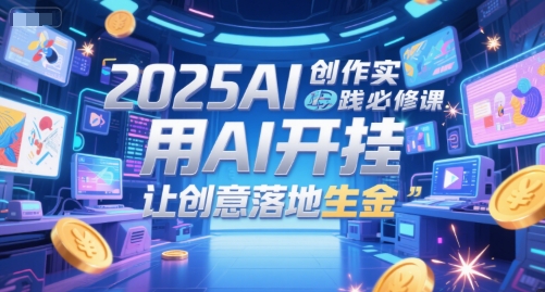 2025AI创作实践必修课，用AI开挂，让创意落地生金-E六资源