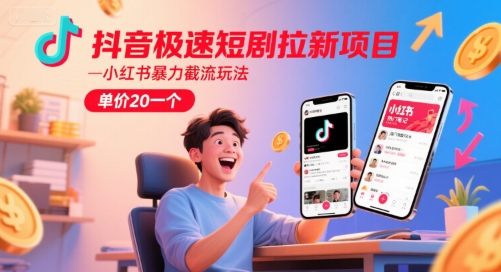 抖音极速短剧拉新项目，小红书暴力截流玩法，单价20一个-E六资源
