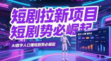 短剧拉新项目之数字人口播玩法，AI数字人口播短剧势必崛起-E六资源