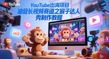 图片[1]-YouTube出海项目，油管长视频赛道之猴子达人秀制作教程-E六资源