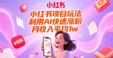 小红书项目玩法，利用AI快速涨粉，月收入平均1w+-E六资源