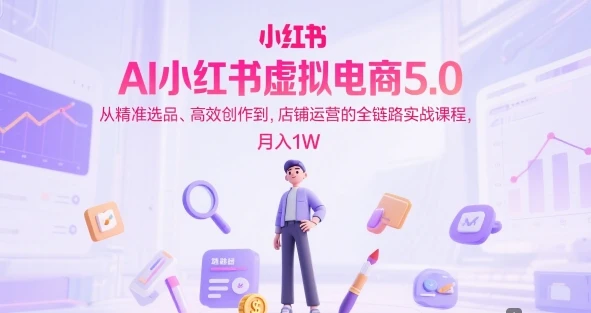 图片[1]-AI小红书虚拟电商5.0，从精准选品、高效创作到，店铺运营的全链路实战课程，月入1W（更新中）-E六资源