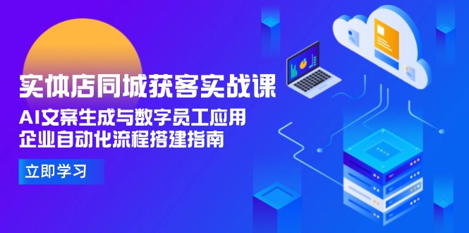 实体店同城获客实战课，AI文案生成与数字员工应用,企业自动化流程搭建指南-E六资源