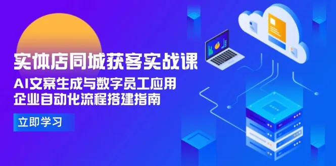 图片[1]-实体店同城获客实战课，AI文案生成与数字员工应用,企业自动化流程搭建指南-E六资源