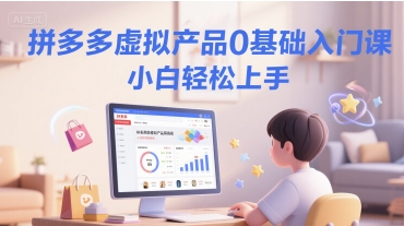 拼多多虚拟产品0基础入门课，小白轻松上手-E六资源
