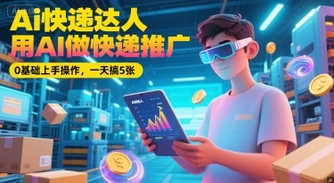 图片[1]-Ai快递达人，用AI做快递推广，0基础上手操作，一天搞5张-E六资源