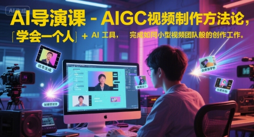 AI导演课-AIGC视频制作方法论，学会一个人+AI工具，完成如同小型视频团队般的创作工作，实现导演梦-E六资源