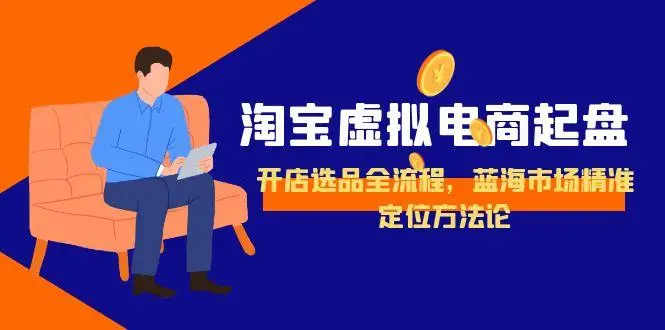 图片[1]-淘宝虚拟电商起盘，开店选品全流程，蓝海市场精准定位方法论-E六资源