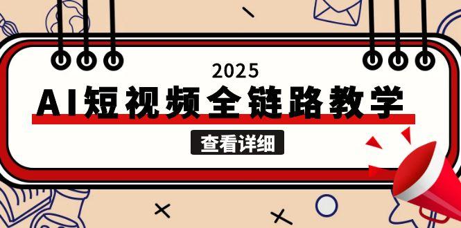 2025AI短视频全链路教学，文案图片视频生成，解决自媒体创作痛点-E六资源